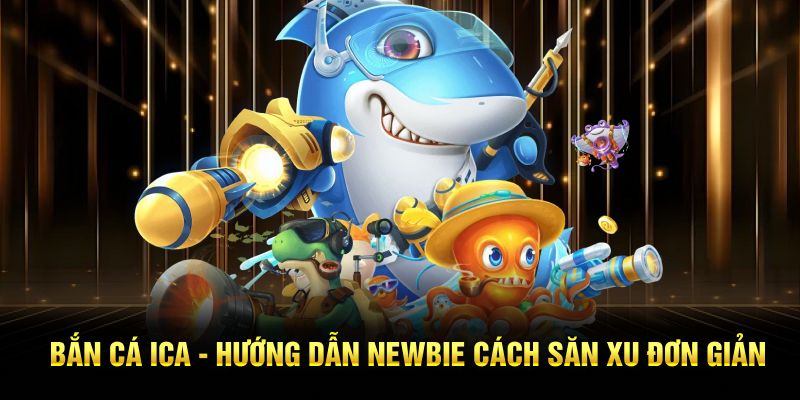 Bắn Cá ICA - Hướng Dẫn Newbie Cách Săn Xu Đơn Giản