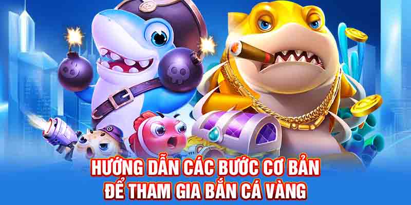 Hướng dẫn các bước cơ bản để tham gia bắn cá vàng