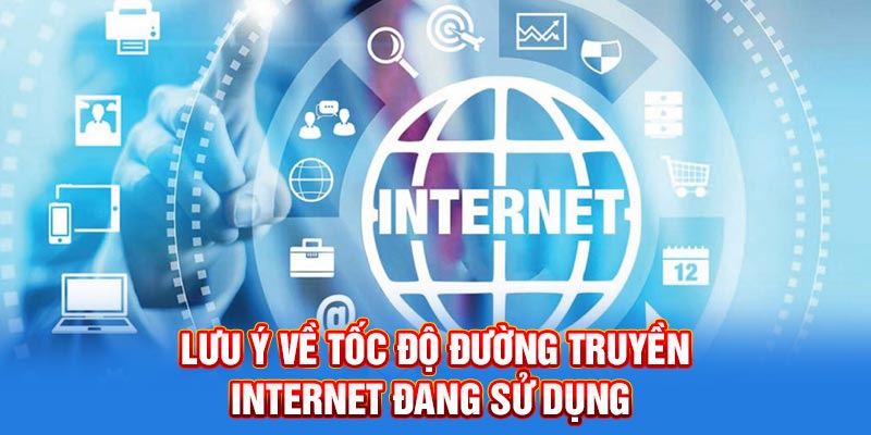 Lưu ý về tốc độ đường truyền internet mà bạn đang sử dụng