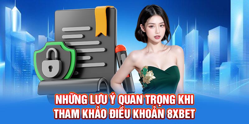 Những lưu ý quan trọng khi tham khảo điều khoản 8XBET