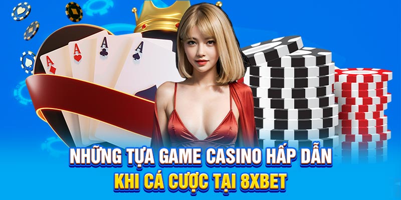 Những tựa game casino hấp dẫn khi cá cược tại 8xbet