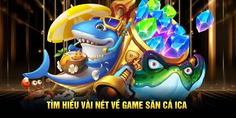 Tìm hiểu vài nét về game săn cá ICA